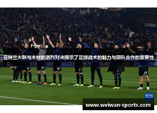 亚特兰大联与木材的激烈对决揭示了足球战术的魅力与团队合作的重要性